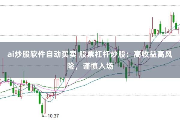 ai炒股软件自动买卖 股票杠杆炒股：高收益高风险，谨慎入场