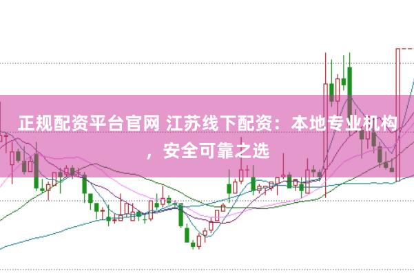 正规配资平台官网 江苏线下配资：本地专业机构，安全可靠之选