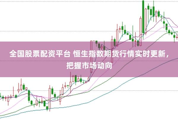 全国股票配资平台 恒生指数期货行情实时更新，把握市场动向