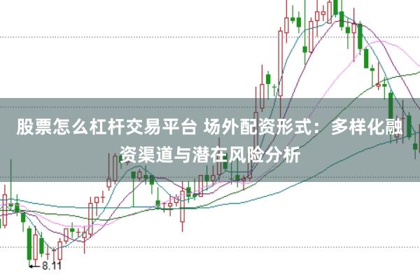 股票怎么杠杆交易平台 场外配资形式：多样化融资渠道与潜在风险分析