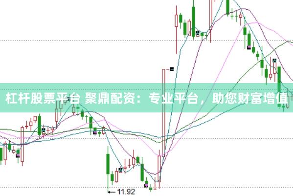 杠杆股票平台 聚鼎配资：专业平台，助您财富增值