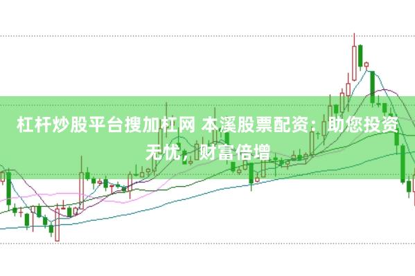 杠杆炒股平台搜加杠网 本溪股票配资：助您投资无忧，财富倍增