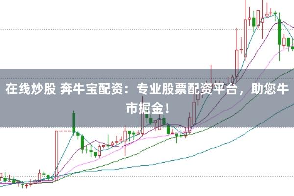 在线炒股 奔牛宝配资：专业股票配资平台，助您牛市掘金！