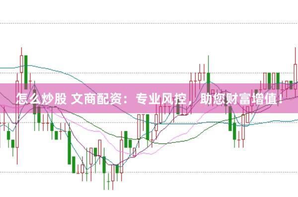 怎么炒股 文商配资：专业风控，助您财富增值！