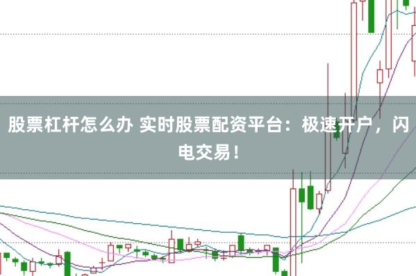 股票杠杆怎么办 实时股票配资平台：极速开户，闪电交易！