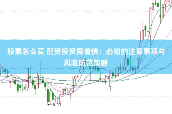 股票怎么买 配资投资需谨慎：必知的注意事项与风险防范策略