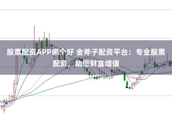 股票配资APP哪个好 金斧子配资平台:专业股票配资,助您财富增值
