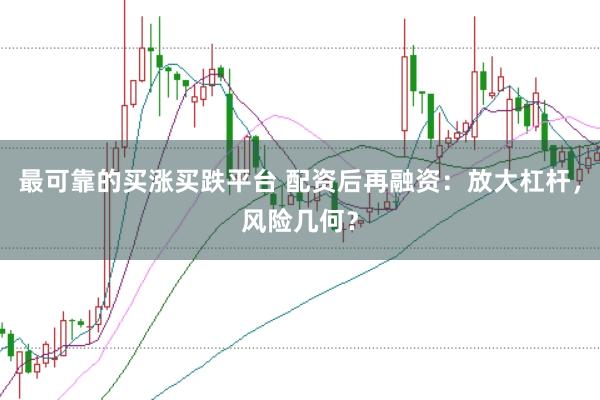 最可靠的买涨买跌平台 配资后再融资:放大杠杆,风险几何?