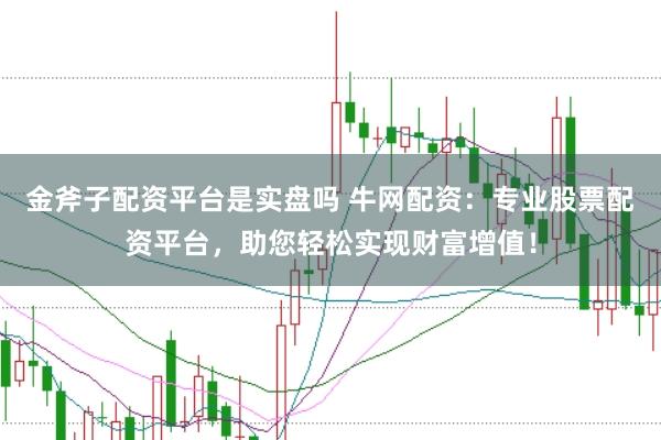 金斧子配资平台是实盘吗 牛网配资:专业股票配资平台,助您轻松实现财富增值!