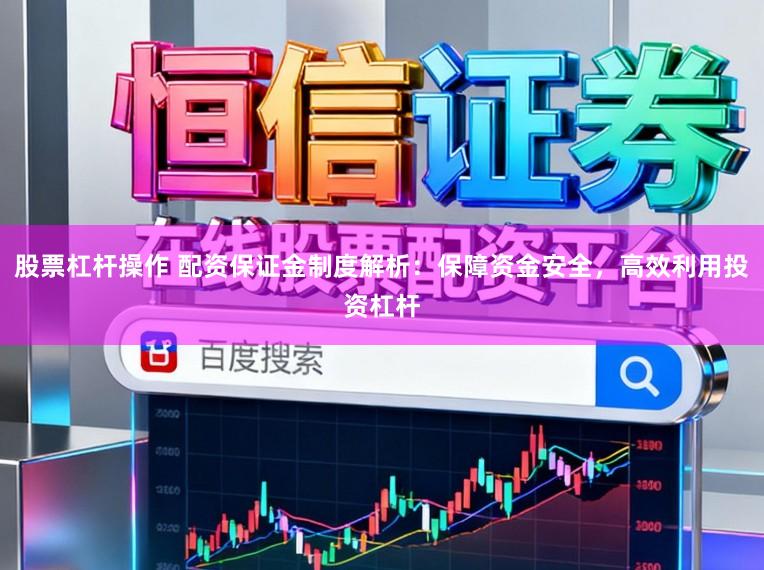 股票杠杆操作 配资保证金制度解析:保障资金安全,高效利用投资杠杆