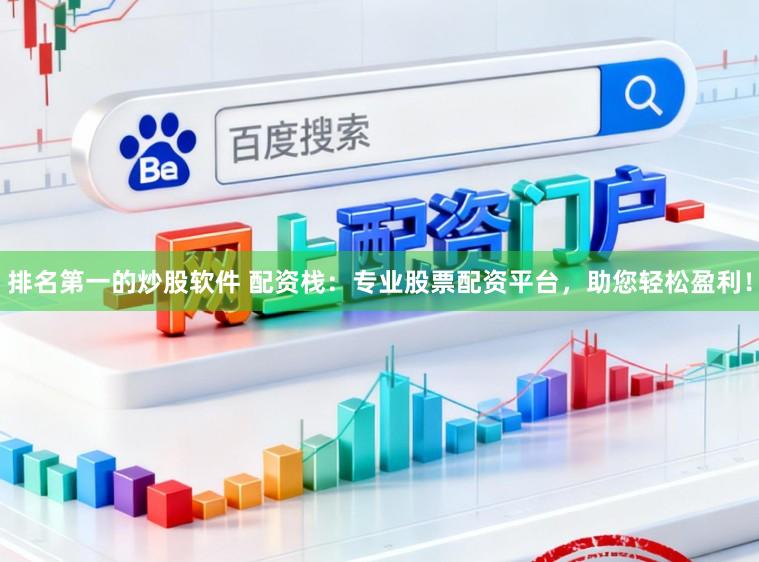 排名第一的炒股软件 配资栈：专业股票配资平台，助您轻松盈利！