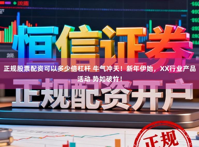正规股票配资可以多少倍杠杆 牛气冲天！新年伊始，XX行业产品活动 势如破竹！