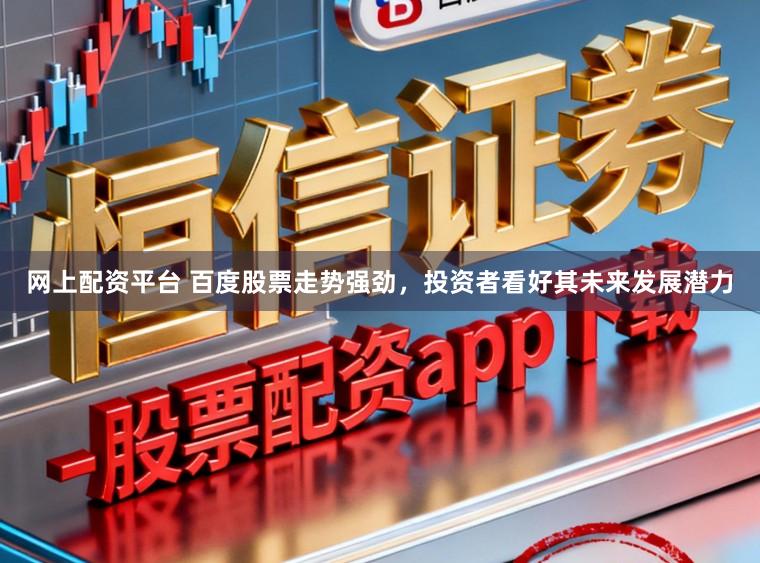 网上配资平台 百度股票走势强劲，投资者看好其未来发展潜力