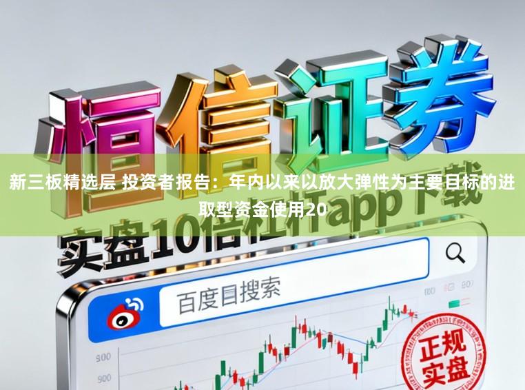新三板精选层 投资者报告：年内以来以放大弹性为主要目标的进取型资金使用20