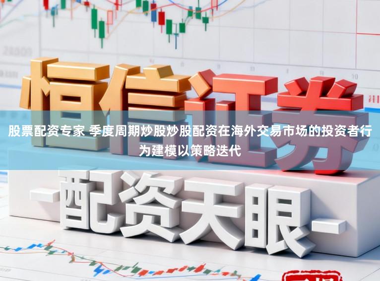 股票配资专家 季度周期炒股炒股配资在海外交易市场的投资者行为建模以策略迭代