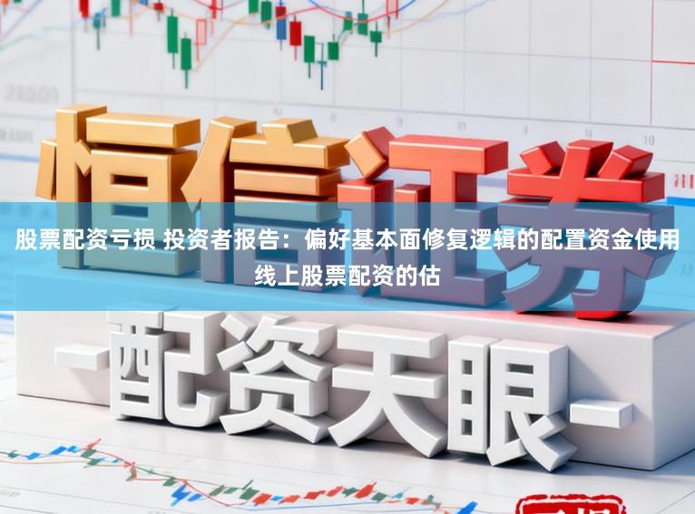 股票配资亏损 投资者报告:偏好基本面修复逻辑的配置资金使用线上股票配资的估