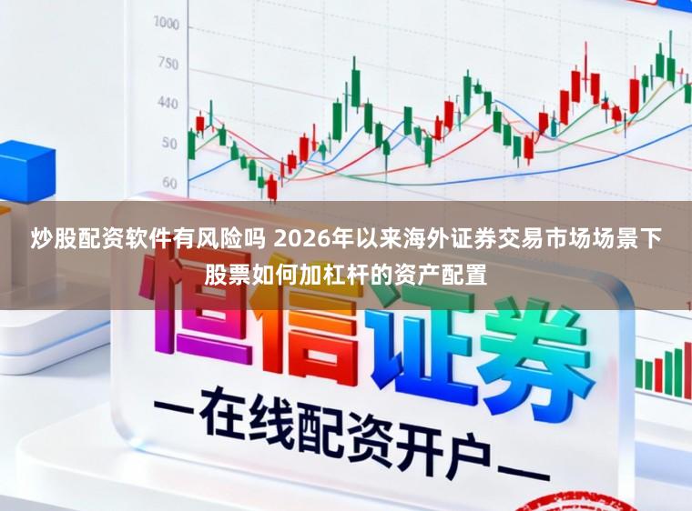 炒股配资软件有风险吗 2026年以来海外证券交易市场场景下股票如何加杠杆的资产配置