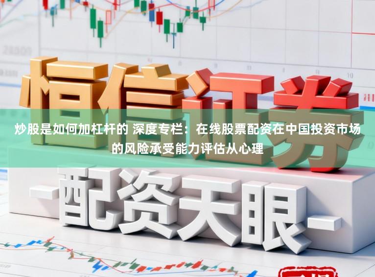 炒股是如何加杠杆的 深度专栏:在线股票配资在中国投资市场的风险承受能力评估从心理