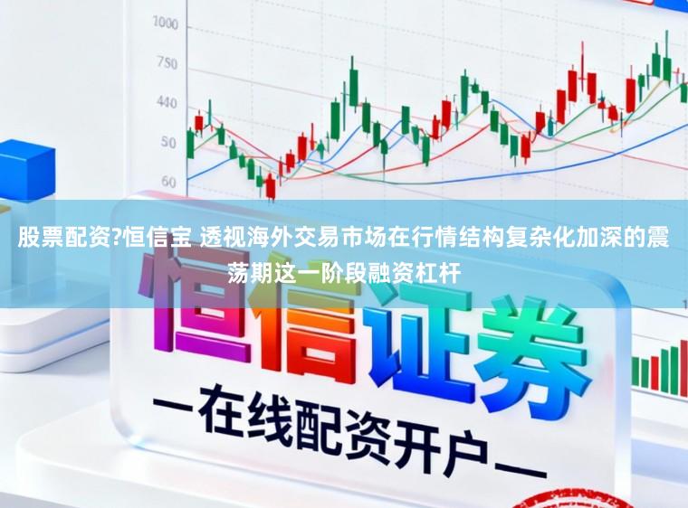 股票配资?恒信宝 透视海外交易市场在行情结构复杂化加深的震荡期这一阶段融资杠杆