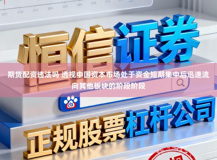 期货配资违法吗 透视中国资本市场处于资金短期集中后迅速流向其他板块的阶段阶段