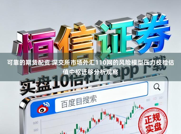 可靠的期货配资 深交所市场外汇110网的风险模型压力校验估值中枢迁移分析观察