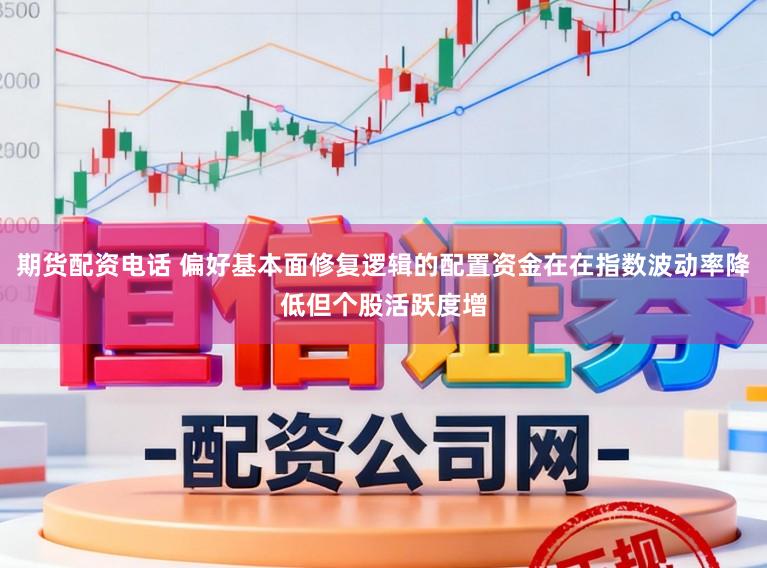 期货配资电话 偏好基本面修复逻辑的配置资金在在指数波动率降低但个股活跃度增