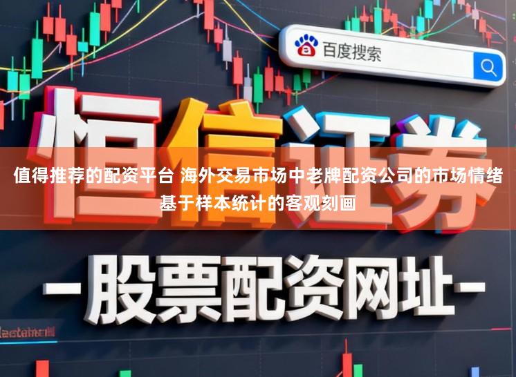 值得推荐的配资平台 海外交易市场中老牌配资公司的市场情绪基于样本统计的客观刻画