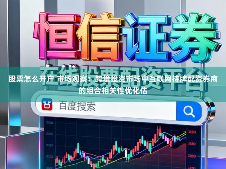 股票怎么开户 市场观察：跨境投资市场中互联网持牌配资券商的组合相关性优化估