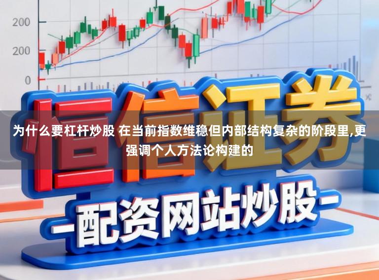 为什么要杠杆炒股 在当前指数维稳但内部结构复杂的阶段里，更强调个人方法论构建的