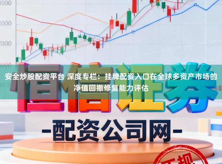 安全炒股配资平台 深度专栏：挂牌配资入口在全球多资产市场的净值回撤修复能力评估