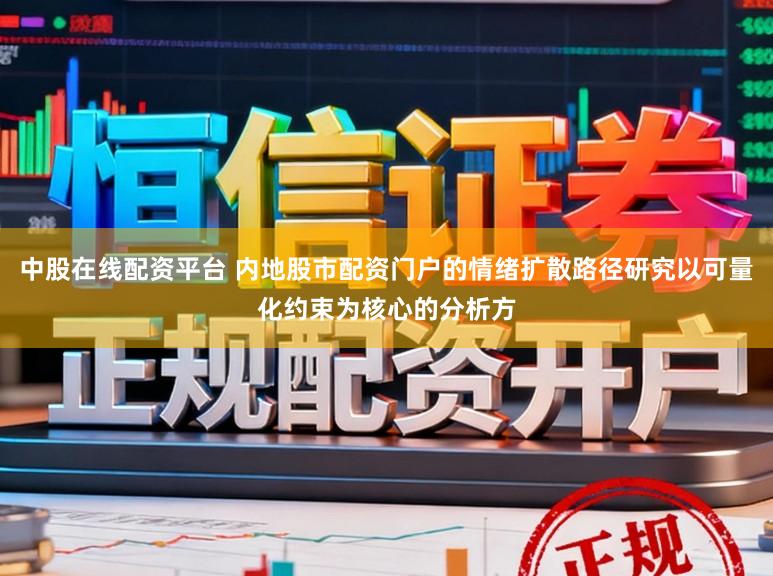 中股在线配资平台 内地股市配资门户的情绪扩散路径研究以可量化约束为核心的分析方