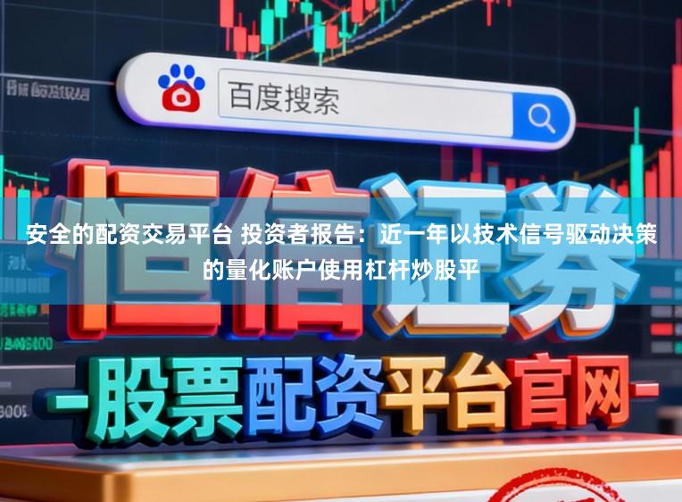 安全的配资交易平台 投资者报告：近一年以技术信号驱动决策的量化账户使用杠杆炒股平