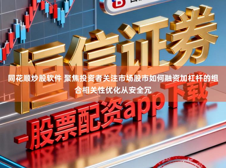 同花顺炒股软件 聚焦投资者关注市场股市如何融资加杠杆的组合相关性优化从安全冗