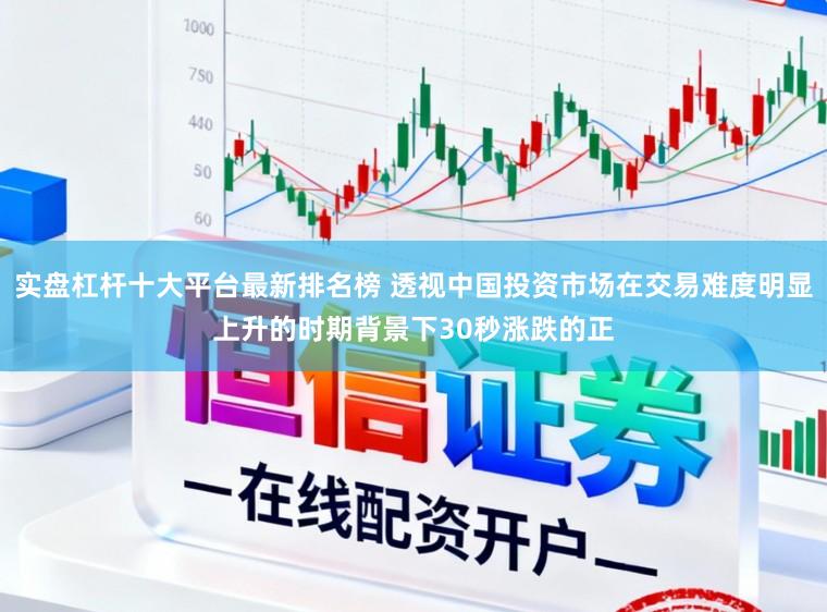 实盘杠杆十大平台最新排名榜 透视中国投资市场在交易难度明显上升的时期背景下30秒涨跌的正