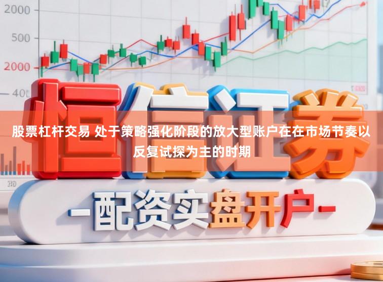 股票杠杆交易 处于策略强化阶段的放大型账户在在市场节奏以反复试探为主的时期
