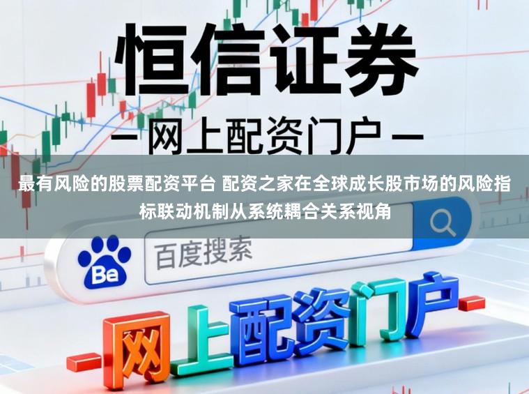 最有风险的股票配资平台 配资之家在全球成长股市场的风险指标联动机制从系统耦合关系视角