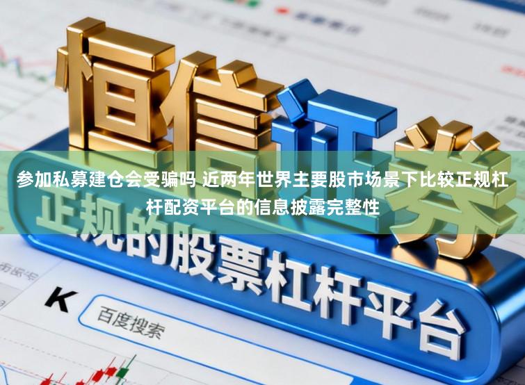 参加私募建仓会受骗吗 近两年世界主要股市场景下比较正规杠杆配资平台的信息披露完整性
