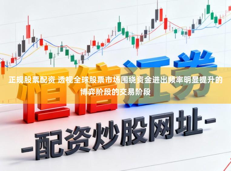 正规股票配资 透视全球股票市场围绕资金进出频率明显提升的博弈阶段的交易阶段