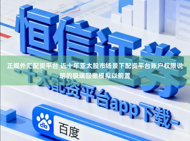 正规外汇配资平台 近十年亚太股市场景下配资平台账户权限说明的极端回撤模拟以前置