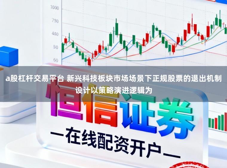 a股杠杆交易平台 新兴科技板块市场场景下正规股票的退出机制设计以策略演进逻辑为