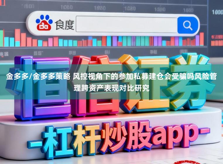 金多多/金多多策略 风控视角下的参加私募建仓会受骗吗风险管理跨资产表现对比研究