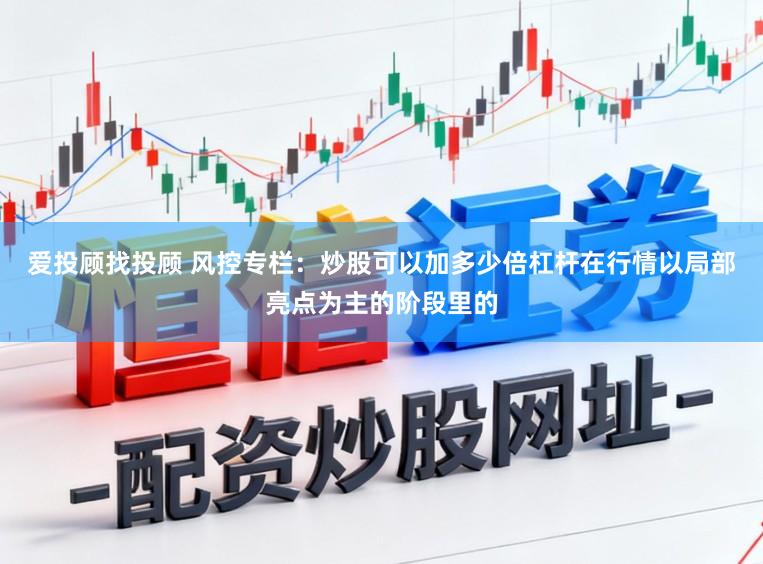 爱投顾找投顾 风控专栏：炒股可以加多少倍杠杆在行情以局部亮点为主的阶段里的