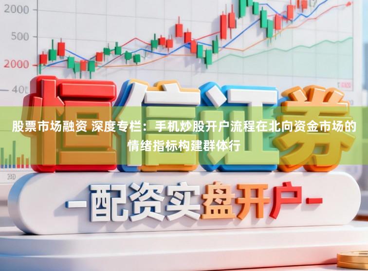股票市场融资 深度专栏：手机炒股开户流程在北向资金市场的情绪指标构建群体行