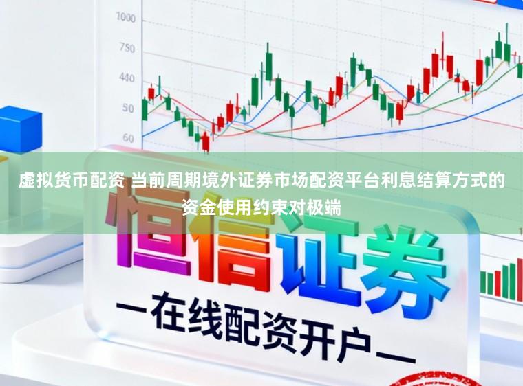 虚拟货币配资 当前周期境外证券市场配资平台利息结算方式的资金使用约束对极端