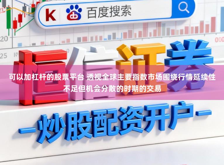 可以加杠杆的股票平台 透视全球主要指数市场围绕行情延续性不足但机会分散的时期的交易