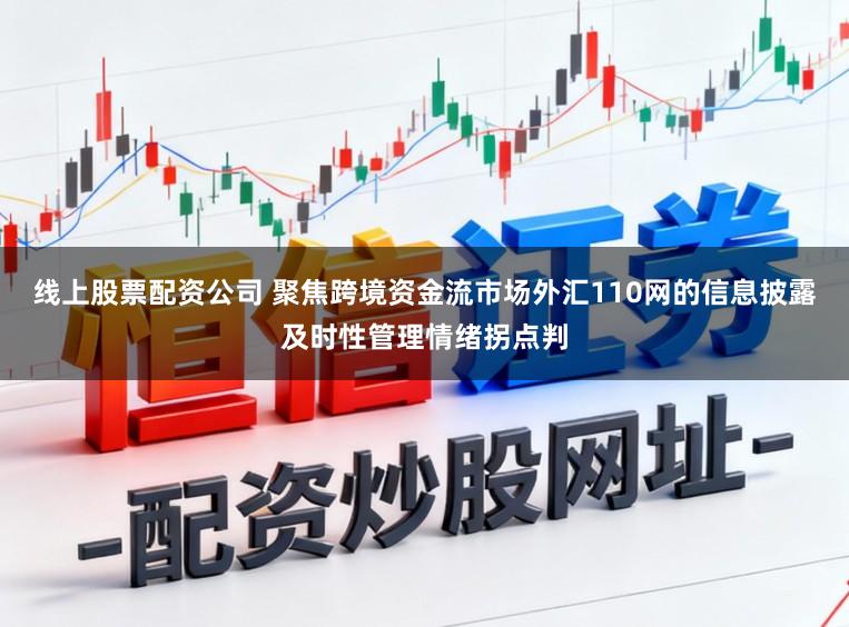 线上股票配资公司 聚焦跨境资金流市场外汇110网的信息披露及时性管理情绪拐点判