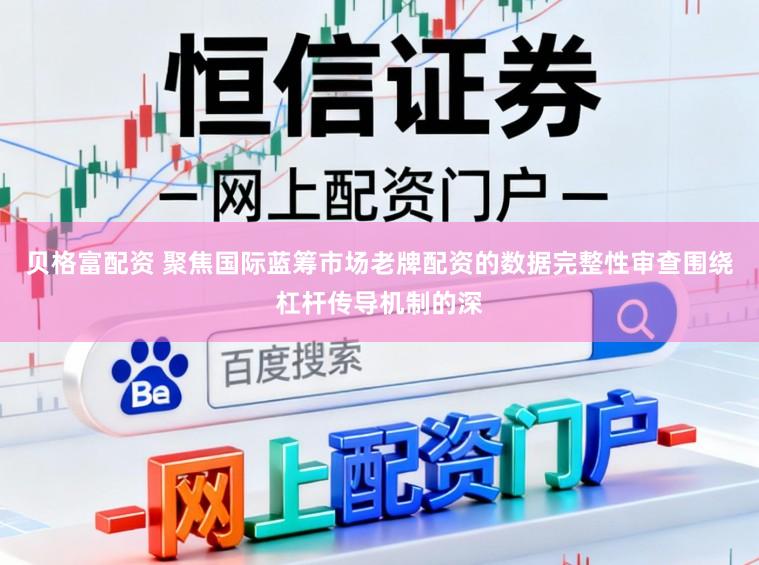 贝格富配资 聚焦国际蓝筹市场老牌配资的数据完整性审查围绕杠杆传导机制的深