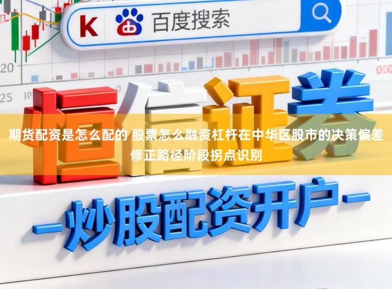 期货配资是怎么配的 股票怎么融资杠杆在中华区股市的决策偏差修正路径阶段拐点识别