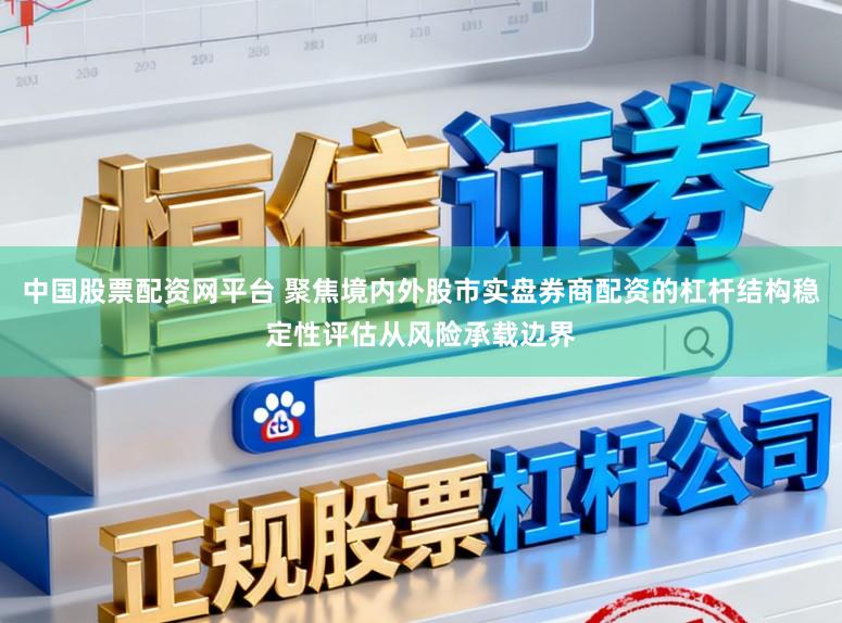 中国股票配资网平台 聚焦境内外股市实盘券商配资的杠杆结构稳定性评估从风险承载边界