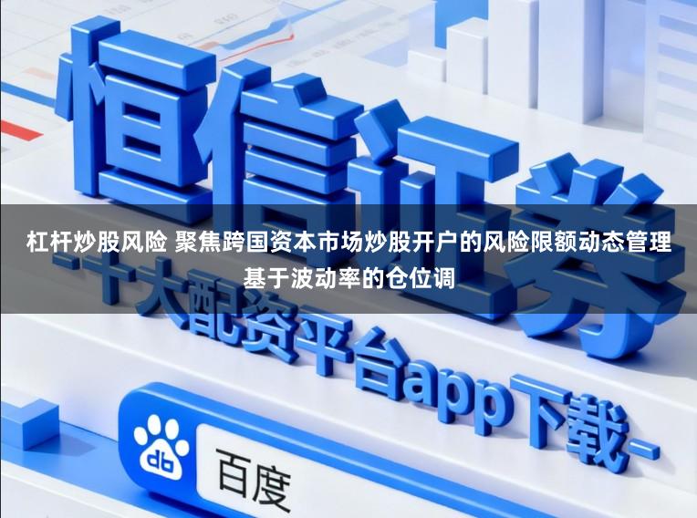 杠杆炒股风险 聚焦跨国资本市场炒股开户的风险限额动态管理基于波动率的仓位调
